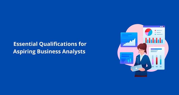 Essential Qualifications for Aspiring Business Analysts Business Analysts